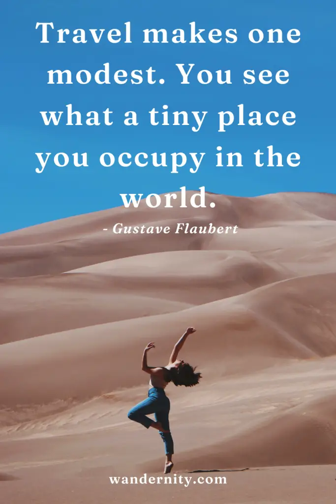 Travel makes one modest. You see what a tiny place you occupy in the world.